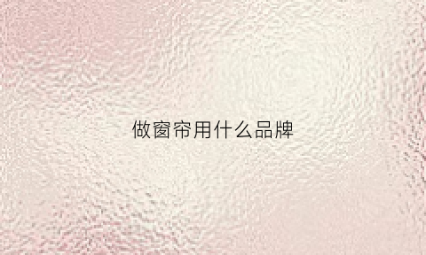 做窗帘用什么品牌(窗帘用什么牌子好)