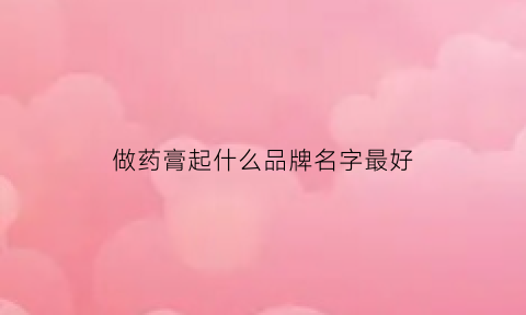 做药膏起什么品牌名字最好