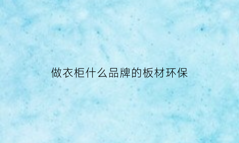 做衣柜什么品牌的板材环保