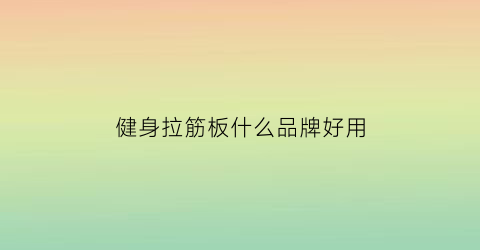 健身拉筋板什么品牌好用(健身运动拉筋板)