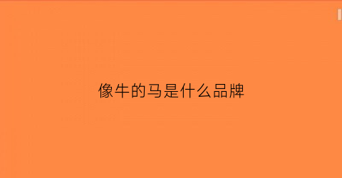像牛的马是什么品牌(像牛的马是什么品牌衣服)