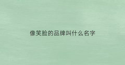 像笑脸的品牌叫什么名字