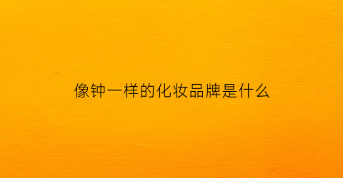 像钟一样的化妆品牌是什么(像钟一样标志的表是什么品牌)