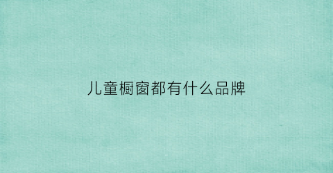 儿童橱窗都有什么品牌(儿童橱窗设计)
