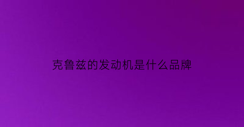 克鲁兹的发动机是什么品牌(克鲁兹发动机号在什么地方)