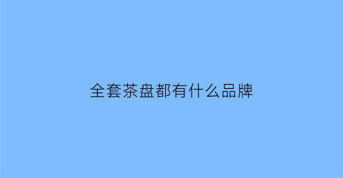 全套茶盘都有什么品牌