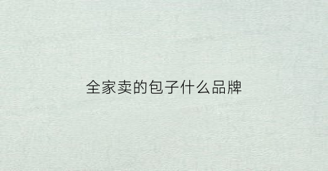 全家卖的包子什么品牌(全家的包子什么牌子)