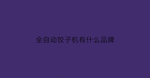 全自动饺子机有什么品牌(全自动水饺机哪家的好)