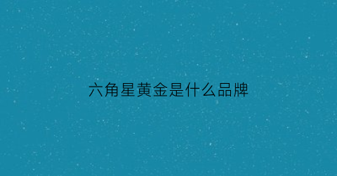 六角星黄金是什么品牌(六角星logo)