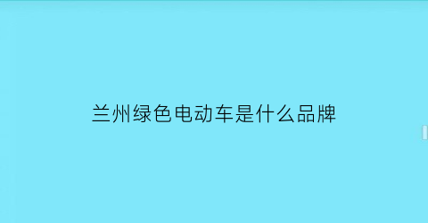 兰州绿色电动车是什么品牌