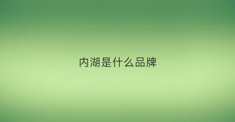 内湖是什么品牌(内湖有什么好吃的)