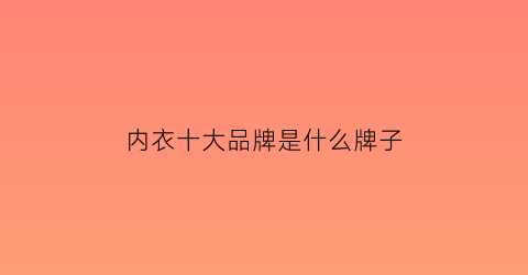 内衣十大品牌是什么牌子(内衣品牌前十名)