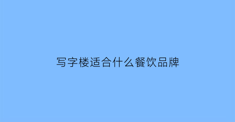 写字楼适合什么餐饮品牌(写字楼卖什么餐饮赚钱)