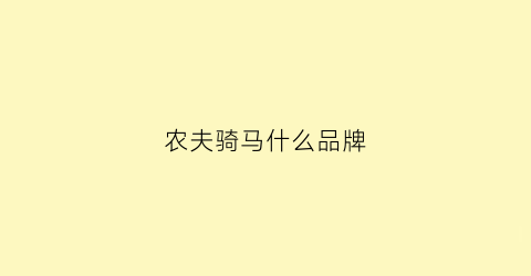 农夫骑马什么品牌(农夫骑马什么品牌最好)