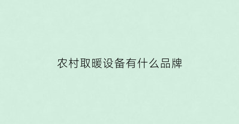 农村取暖设备有什么品牌(2020年农村最新取暖设备)