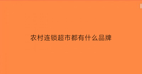 农村连锁超市都有什么品牌(农村超市加盟哪个品牌好些)