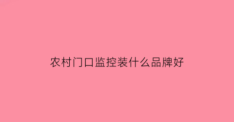 农村门口监控装什么品牌好(农村门口安装摄像头算不算犯法)