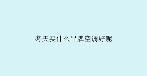 冬天买什么品牌空调好呢(冬天用什么牌子的空调制热效果好)