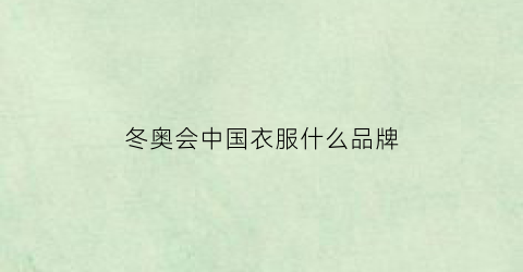 冬奥会中国衣服什么品牌(冬奥会中国衣服什么品牌最好)