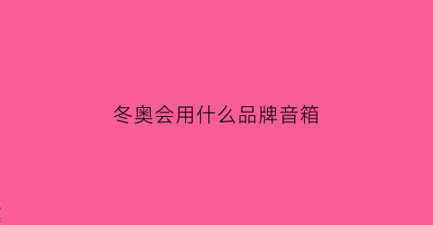 冬奥会用什么品牌音箱(冬奥会主题音乐)