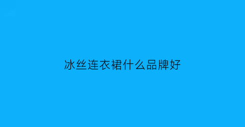 冰丝连衣裙什么品牌好(冰丝连衣裙配什么鞋子)