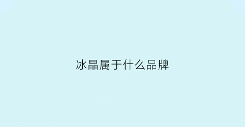 冰晶属于什么品牌(冰晶是什么材质)