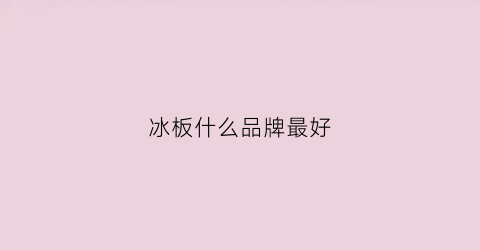 冰板什么品牌最好(冰板是啥)