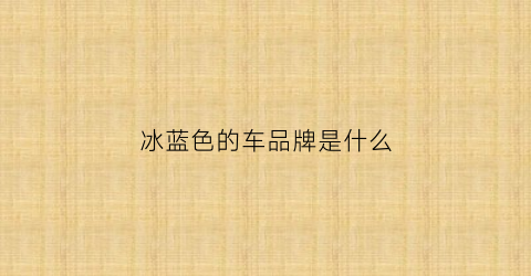 冰蓝色的车品牌是什么(冰蓝色车膜效果图)