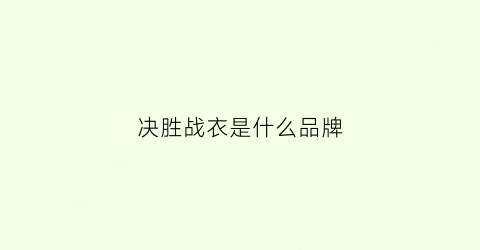 决胜战衣是什么品牌(决胜战袍)