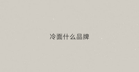 冷面什么品牌(冷面那个品牌好吃)