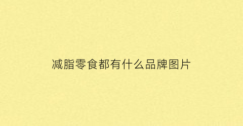 减脂零食都有什么品牌图片(减肥零食可以吃什么减肥零食排行榜)