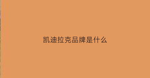 凯迪拉克品牌是什么(凯迪拉克是啥牌子)