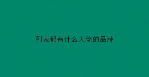 列表都有什么大佬的品牌(各大佬带的手表)