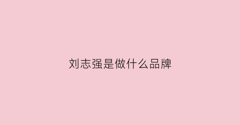 刘志强是做什么品牌