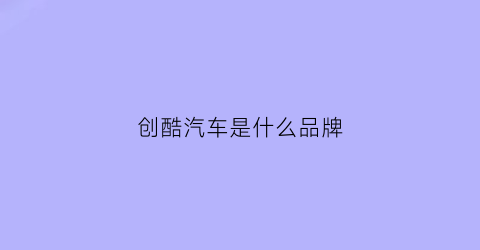 创酷汽车是什么品牌(创酷是哪个品牌的车)