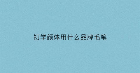 初学颜体用什么品牌毛笔(初学颜楷用什么毛笔)