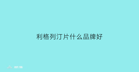 利格列汀片什么品牌好(利格列汀是哪个厂家的)