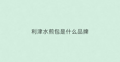 利津水煎包是什么品牌(百年老店正宗利津水煎包)
