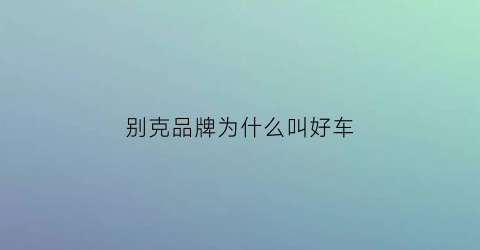 别克品牌为什么叫好车(别克为什么卖的好)