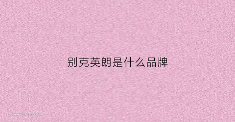 别克英朗是什么品牌(别克英朗是什么品牌的车)