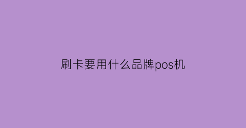 刷卡要用什么品牌pos机