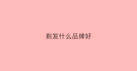 剃发什么品牌好(剃头品牌)