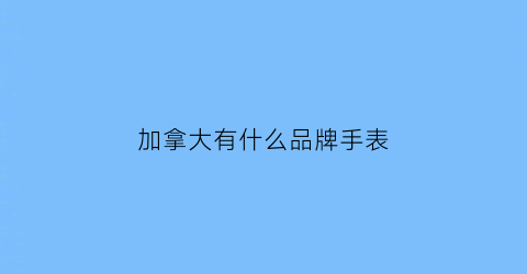 加拿大有什么品牌手表