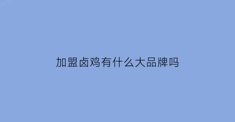 加盟卤鸡有什么大品牌吗(卤鸡加盟卤鸭技术价格)