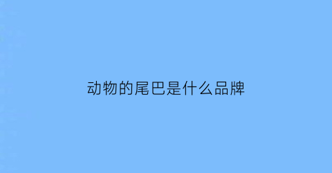 动物的尾巴是什么品牌(各种动物的尾巴有什么用)