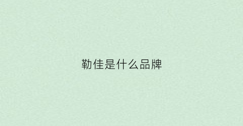 勒佳是什么品牌(勒雅佳简介)
