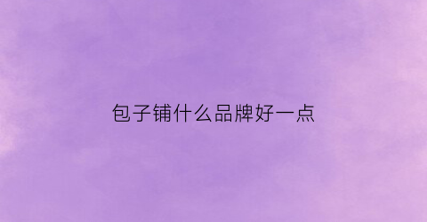 包子铺什么品牌好一点(包子铺什么品牌好一点的)