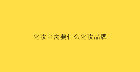 化妆台需要什么化妆品牌