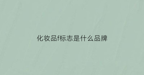 化妆品f标志是什么品牌(化妆品f标志是什么品牌衣服)