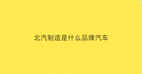 北汽制造是什么品牌汽车(北汽制造全部车型)